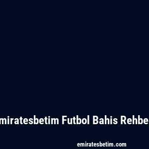 Emiratesbetim Futbol Bahis Rehberi
