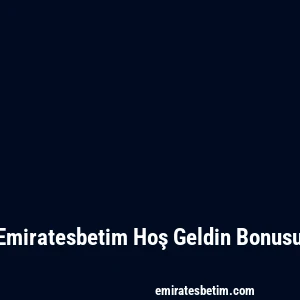 Emiratesbetim Hoş Geldin Bonusu