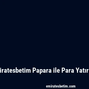Emiratesbetim Papara ile Para Yatırma
