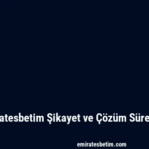 Emiratesbetim Şikayet ve Çözüm Süreçleri
